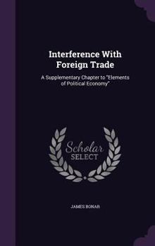 Hardcover Interference With Foreign Trade: A Supplementary Chapter to "Elements of Political Economy" Book
