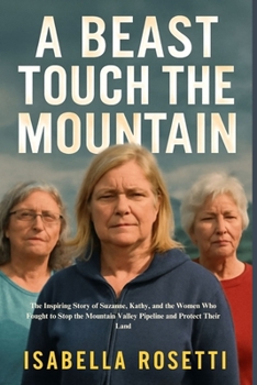 Paperback A Beast Touch the Mountain: The Inspiring Story of Suzanne, Kathy, and the Women Who Fought to Stop the Mountain Valley Pipeline and Protect Their Lan Book