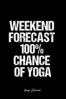 Yoga Journal: Dot Grid Journal -Weekend Forecast 100% Chance Of Yoga - Black Lined Diary, Planner, Gratitude, Writing, Travel, Goal, Bullet Notebook - 6x9 120 page