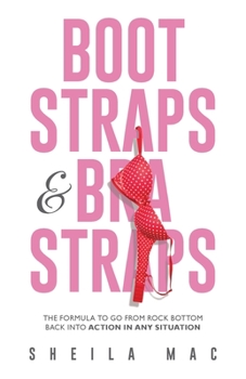 Paperback Boot Straps & Bra Straps: The Formula to Go from Rock Bottom Back into Action in Any Situation Book