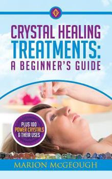 Paperback Crystal Healing Treatments: A Beginner's Guide: Plus 100 Power Crystals & Their Uses Book