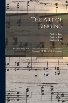 Paperback The Art of Singing: in Three Parts, Viz. I. The Musical Primer, II. The Christian Harmony, III. The Musical Magazine Book