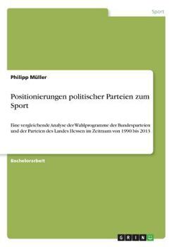 Paperback Positionierungen politischer Parteien zum Sport: Eine vergleichende Analyse der Wahlprogramme der Bundesparteien und der Parteien des Landes Hessen im [German] Book