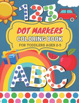 Dot Markers Coloring Book For Toddlers Ages 2-5: Alphabet & Numbers Dot Marker Activity Book