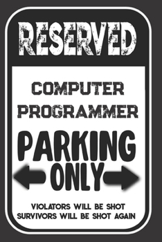 Paperback Reserved Computer Programmer Parking Only. Violators Will Be Shot. Survivors Will Be Shot Again: Blank Lined Notebook - Thank You Gift For Computer Pr Book