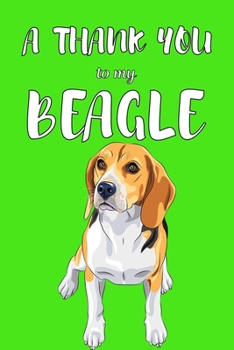 A Thank You To My Beagle: Perfect Gratitude Journal For All Dog Owner To Cultivate Happiness