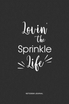 Lovin The Sprinkle Life: A 6 x 9 Inch Journal Diary Notebook With A Bold Text Font Slogan On A Matte Cover and 120 Blank Lined Pages