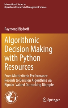 Hardcover Algorithmic Decision Making with Python Resources: From Multicriteria Performance Records to Decision Algorithms Via Bipolar-Valued Outranking Digraph Book