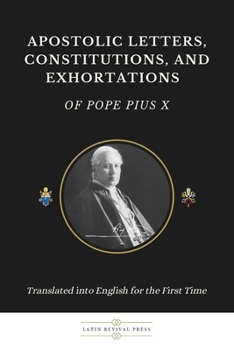 Paperback Apostolic Letters, Constitutions, and Exhortations of Pope Pius X: Translated into English for the First Time Book