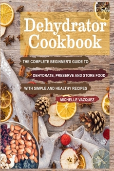 Paperback Dehydrator Cookbook: The Complete Beginner's Guide to Dehydrate, Preserve and Store Food with Simple and Healthy Recipes Book