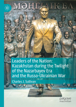 Hardcover Leaders of the Nation: Kazakhstan During the Twilight of the Nazarbayev Era and the Russo-Ukrainian War Book