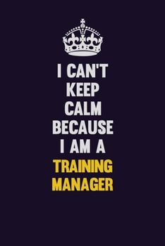 Paperback I Can't Keep Calm Because I Am A Training Manager: Motivational and inspirational career blank lined gift notebook with matte finish Book