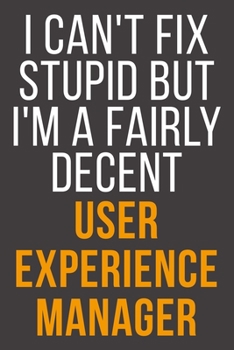 I Can't Fix Stupid But I'm A Fairly Decent User Experience Manager: Funny Blank Lined Notebook For Coworker, Boss & Friend