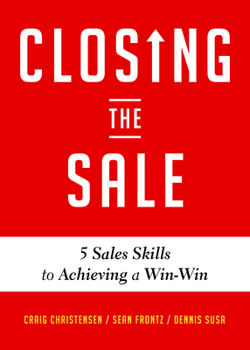 Paperback Closing the Sale: 5 Sales Skills for Achieving Win-Win Outcomes and Customer Success (Sales Book, for Readers of the Greatest Salesman or Way of the W Book