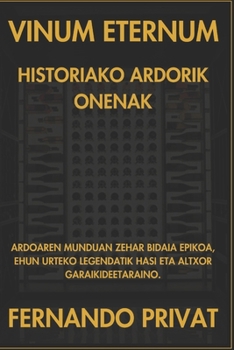VINUM ETERNUM HISTORIAKO ARDORIK ONENAK: ARDOAREN MUNDUAN ZEHAR BIDAIA EPIKOA, EHUN URTEKO LEGENDATIK HASI ETA ALTXOR GARAIKIDEETARAINO. (Basque Edition)