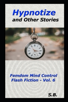 Hypnotize and Other Stories: Femdom Mind Control Flash Fiction - Vol. 6