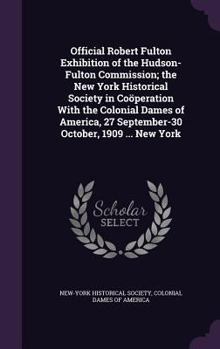 Hardcover Official Robert Fulton Exhibition of the Hudson-Fulton Commission; the New York Historical Society in Coöperation With the Colonial Dames of America, Book