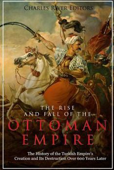 Paperback The Rise and Fall of the Ottoman Empire: The History of the Turkish Empire's Creation and Its Destruction Over 600 Years Later Book