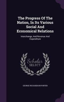 Hardcover The Progress Of The Nation, In Its Various Social And Economical Relations: Interchange, And Revenue And Expenditure Book