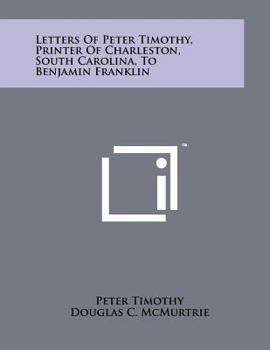 Letters of Peter Timothy, Printer of Charleston, South Carolina, to Benjamin Franklin