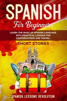 Paperback Spanish for Beginners: Learn the Basic of Spanish Language with Practical Lessons for Conversations and Travel. SHORT STORIES Book