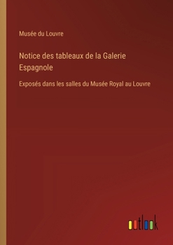 Notice des tableaux de la Galerie Espagnole: Exposés dans les salles du Musée Royal au Louvre (French Edition)