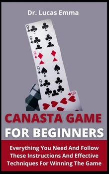 Paperback Canasta Game For Beginners: Everything You Need To Know And Follow These Instructions And Effective Techniques For Winning The Game Book