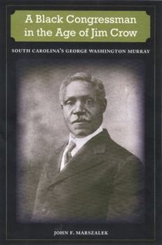 A Black Congressman in the Age of Jim Crow: South Carolina's George Washington Murray - Book  of the New Perspectives on the History of the South