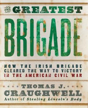 Paperback The Greatest Brigade: How the Irish Brigade Cleared the Way to Victory in the American Civil War Book