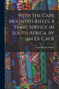 With the Cape Mounted Rifles. 4 Years Service in South Africa. by an Ex C.M.R.