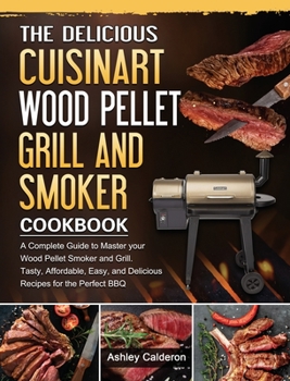 Hardcover The Delicious Cuisinart Wood Pellet Grill and Smoker Cookbook: A Complete Guide to Master your Wood Pellet Smoker and Grill. Tasty, Affordable, Easy, Book