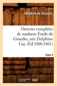 Oeuvres Compla]tes de Madame A0/00mile de Girardin, Na(c)E Delphine Gay. Tome 4 (A0/00d.1860-1861)