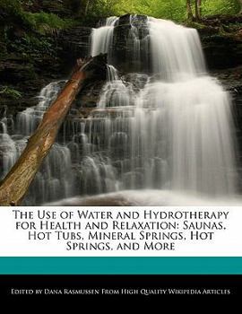 Paperback The Use of Water and Hydrotherapy for Health and Relaxation: Saunas, Hot Tubs, Mineral Springs, Hot Springs, and More Book