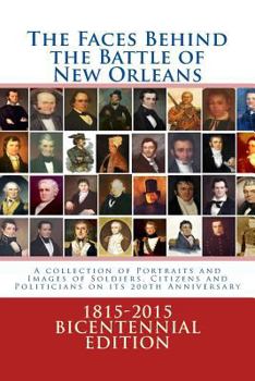 Paperback The Faces Behind the Battle of New Orleans: A collection of Portraits and Images of Soldiers, Citizens and Politicians on its 200th Anniversary Book