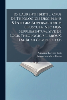 Paperback Jo. Laurentii Berti ... Opus De Theologicis Disciplinis & Integra Adversariorum Opuscula. Nec Non Supplementum, Sive De Locis Theologicis Libros X. H. Book