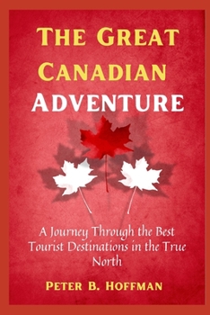 The Great Canadian Adventure: A Journey Through the Best Tourist Destinations in the True North