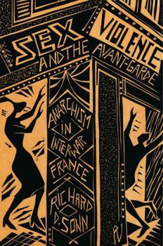 Sex, Violence, and the Avant-Garde: Anarchism in Interwar France