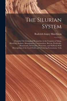 Paperback The Silurian System: Founded On Geological Researches in the Counties of Salop, Hereford, Radnor, Montgomery, Caermarthen, Brecon, Pembroke Book