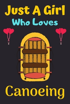 Just A Girl Who Loves Canoeing: A Super Cute Canoeing notebook journal or dairy gift for girls || Canoeing lovers Lined Notebook Journal (6"x 9")