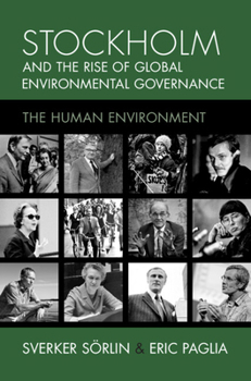 Stockholm and the Rise of Global Environmental Governance: The Human Environment (Studies in Environment and History)