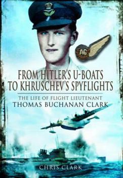 Hardcover From Hitler's U-Boats to Kruschev's Spy Flights: Twenty-Five Years with Flight Lieutenant Thomas Buchanan Clark, RAF Book