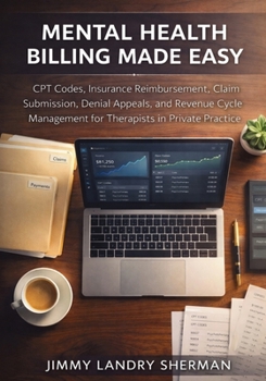 Mental Health Billing Made Easy: CPT Codes, Insurance Reimbursement, Claim Submission, Denial Appeals, and Revenue Cycle Management for Therapists in Private Practice