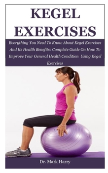 Paperback Kegel Exercises: Everything You Need To Know About Kegel Exercises And Its Health Benefits: Complete Guide On How To Improve Your Gener Book