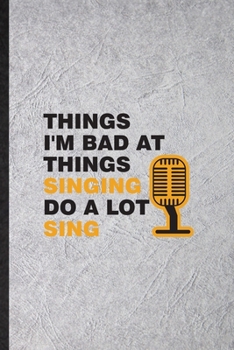 Paperback Things I'm Bad at Things Singing Do a Lot Sing: Funny Singing Soloist Orchestra Lined Notebook/ Blank Journal For Octet Conductor Director, Inspiratio Book