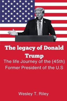The legacy of Donald Trump: The life Journey of the (45th) Former President of the U.S (21st century U.S political guide)