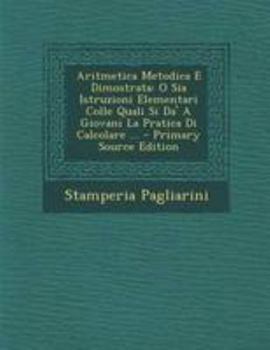 Paperback Aritmetica Metodica E Dimostrata: O Sia Istruzioni Elementari Colle Quali Si Da' a Giovani La Pratica Di Calcolare ... - Primary Source Edition [Italian] Book