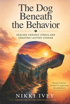 Paperback The Dog Beneath the Behavior: Healing Chronic Stress and Creating Lasting Change Book