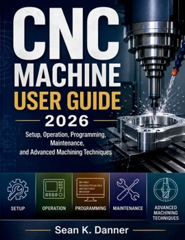Paperback CNC Machine User Guide 2026: Setup, Operation, Programming, Maintenance, and Advanced Machining Techniques Book