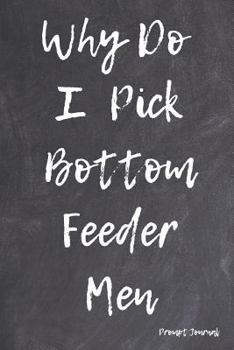 Paperback Why Do I Pick Bottom Feeder Men Prompt Journal: Guided Questions to Figure Out Why You Pick the Wrong Men Book