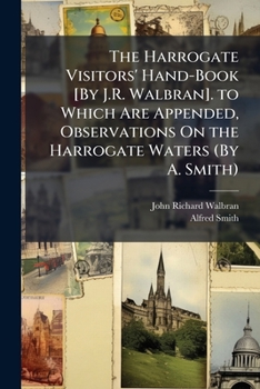 Paperback The Harrogate Visitors' Hand-Book [By J.R. Walbran]. to Which Are Appended, Observations On the Harrogate Waters (By A. Smith) Book
